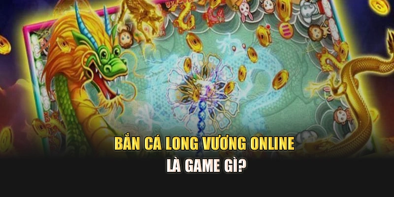 Bắn cá Long Vương Online là game gì?