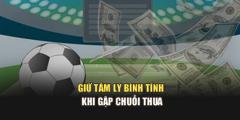 Giữ tâm lý bình tĩnh khi gặp chuỗi thua