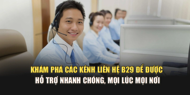 Khám phá các kênh liên hệ B29 để được hỗ trợ nhanh chóng, mọi lúc mọi nơi