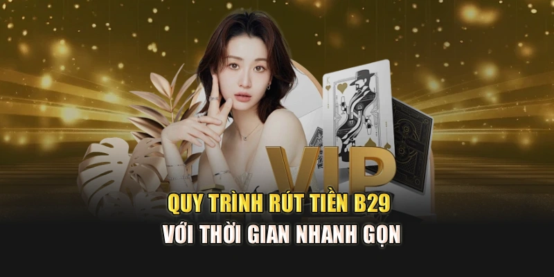 Quy trình rút tiền B29 với thời gian nhanh gọn