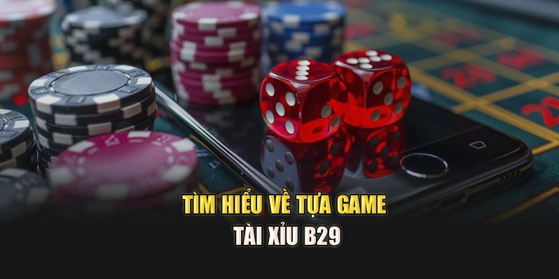 Tìm hiểu về tựa game tài xỉu B29