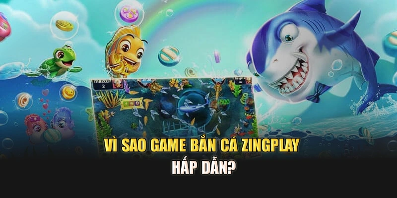Vì sao game bắn cá Zingplay hấp dẫn?